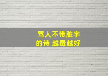 骂人不带脏字的诗 越毒越好